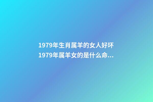 1979年生肖属羊的女人好坏 1979年属羊女的是什么命 79年属羊的命运女，1979年属羊女人的命-第1张-观点-玄机派